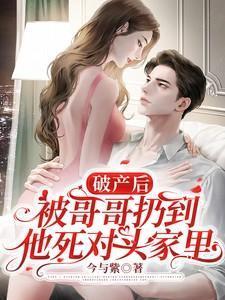 破产后被哥哥扔到他死对头家里短剧免费观看